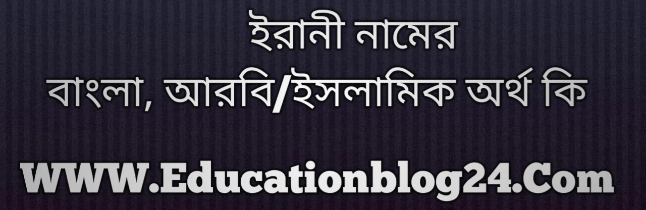 Irani name meaning in Bengali, ইরানী নামের অর্থ কি, ইরানী নামের বাংলা অর্থ কি, ইরানী নামের ইসলামিক অর্থ কি, ইরানী কি ইসলামিক /আরবি নাম