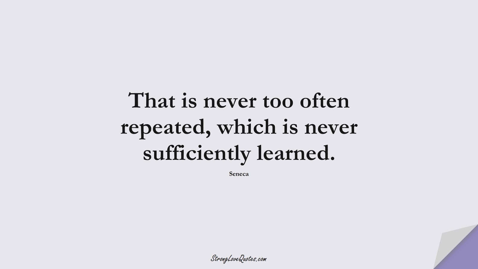 That is never too often repeated, which is never sufficiently learned. (Seneca);  #EducationQuotes