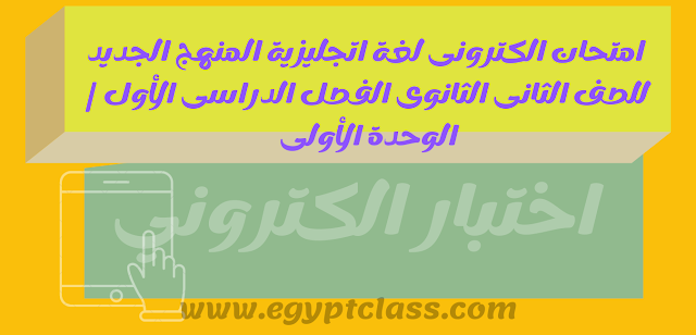 امتحان الكترونى لغة اتجليزية المنهج الجديد للصف الثانى الثانوى الفصل الدراسى الأول | الوحدة الأولى