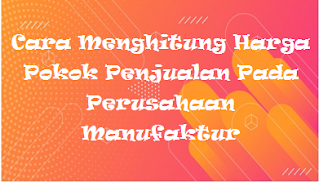 Cara Menghitung Harga Pokok Penjualan Pada Perusahaan Manufaktur