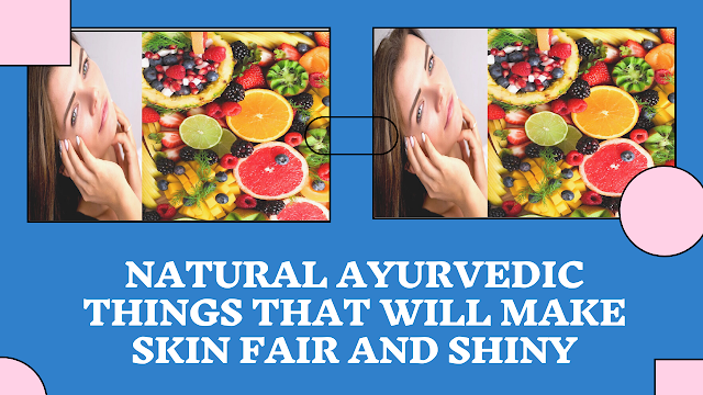 Natural Ayurvedic things that will make skin fair and shiny