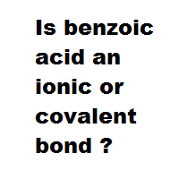 Is benzoic acid an ionic or covalent bond ?