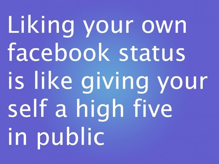 facebook like status. Liking Your Own Facebook Status Is Like Giving Yourself A high Five In 