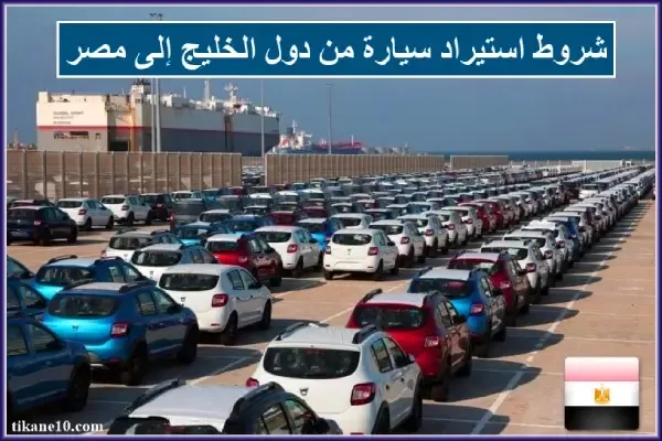 شروط استيراد سيارة من دول الخليج إلى مصر وإجراءاتها