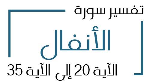 8- تفسير سورة الأنفال من الآية 20 إلى الآية 35