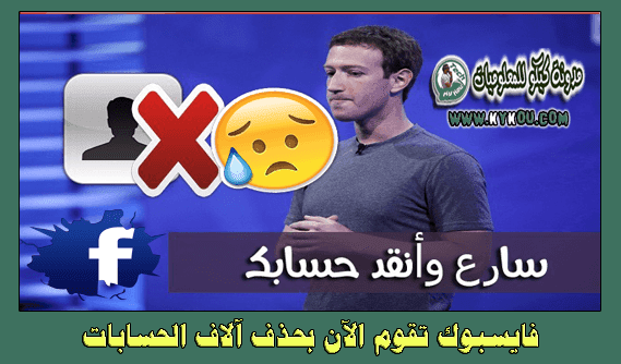 فايسبوك تقوم الآن بحذف آلاف الحسابات على الموقع وسارع للقيام بهذه الخطوة قبل أن يحذف حسابك