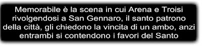 Memorabile è la scena in cui Arena e Troisi rivolgendosi a San Gennaro, il santo patrono della città, gli chiedono la vincita di un ambo, anzi entrambi si contendono i favori del Santo