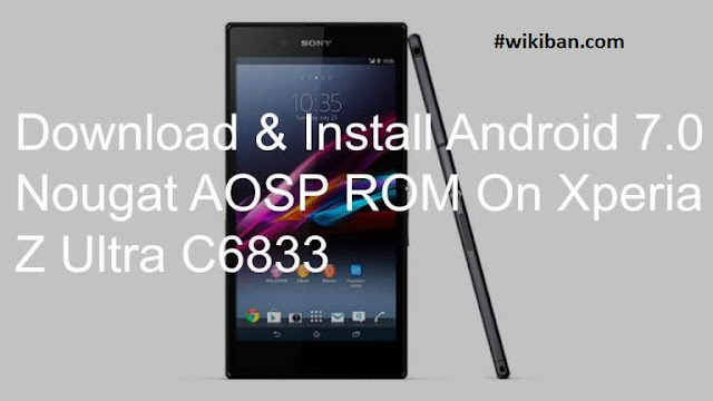 download & Install Sony Xperia Z Ultra C6833 Android 7.0 Nougat AOSP ROM