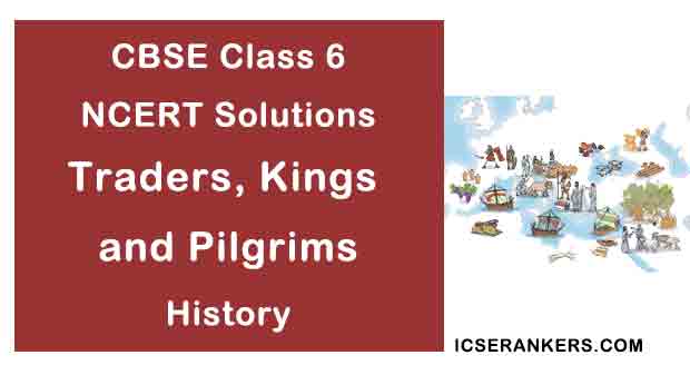 NCERT Solutions for Class 6th History Chapter 10 Traders, Kings and Pilgrims