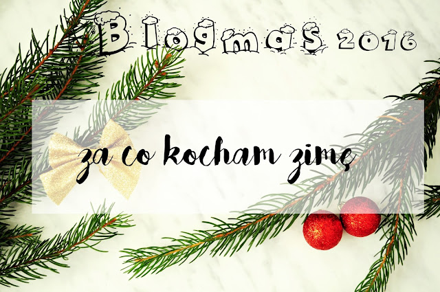 Blogmas 2016: Za co kocham zimę