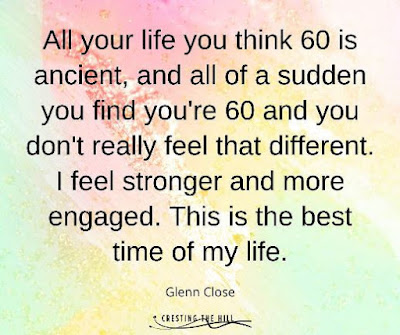 All your life you think 60 is ancient, and all of a sudden you find you're 60 and you don't really feel that different. I feel stronger and more engaged. This is the best time of my life.