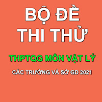 đề thi thử THPTQG 2021 môn Vật Lý các trường và sở GD