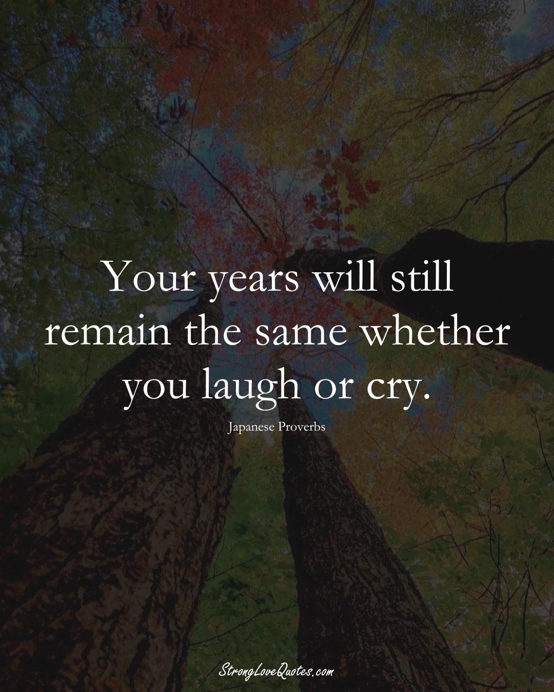 Your years will still remain the same whether you laugh or cry. (Japanese Sayings);  #AsianSayings