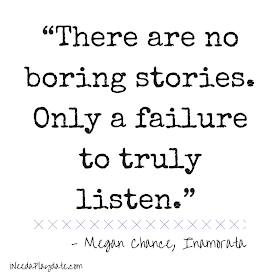 “There are no boring stories. Only a failure to truly listen.”  Megan Chance, Inamorata