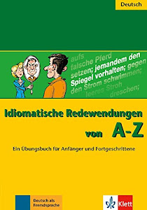Idiomatische Redewendungen von A - Z: Ein Übungsbuch für Anfänger und Fortgeschrittene