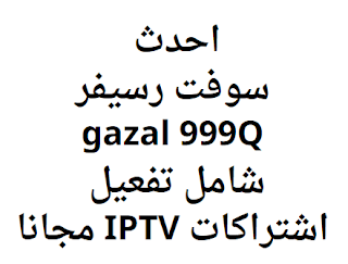 احدث سوفت رسيفر gazal 999Q شامل تفعيل اشتراكات IPTV مجانا