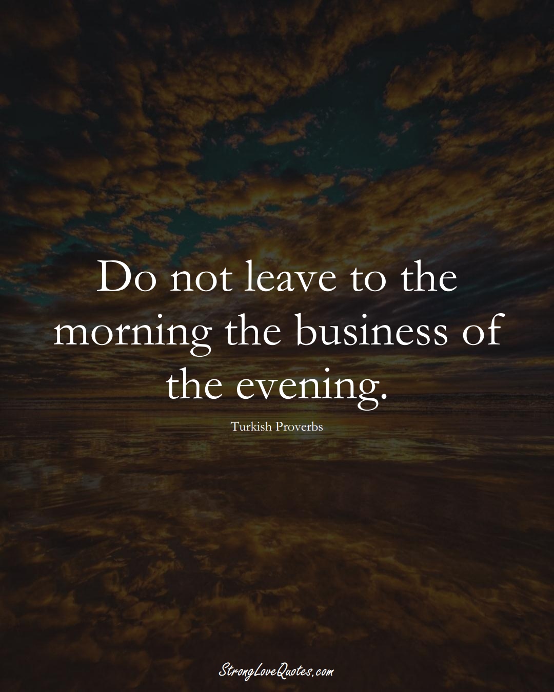Do not leave to the morning the business of the evening. (Turkish Sayings);  #MiddleEasternSayings
