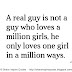 A real guy is not a guy who loves a million girls, he only loves one girl in a million ways. 