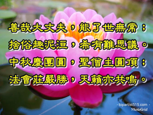 善哉大丈夫，能了世無常； 捨俗趣泥洹，希有難思議。 中秋慶團圓，聖僧主圓頂； 法會莊嚴勝，天籟亦共鳴。