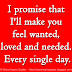 I promise that I'll make you feel wanted, loved and needed. Every single day.