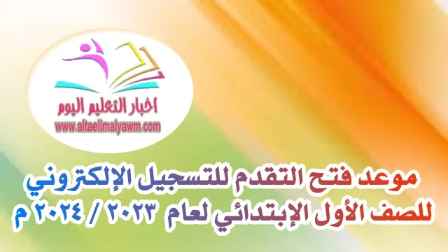 موعد فتح التقدم للتسجيل الإلكتروني .. للصف الأول الإبتدائي لعام ٢٠٢٤/٢٠٢٣ م