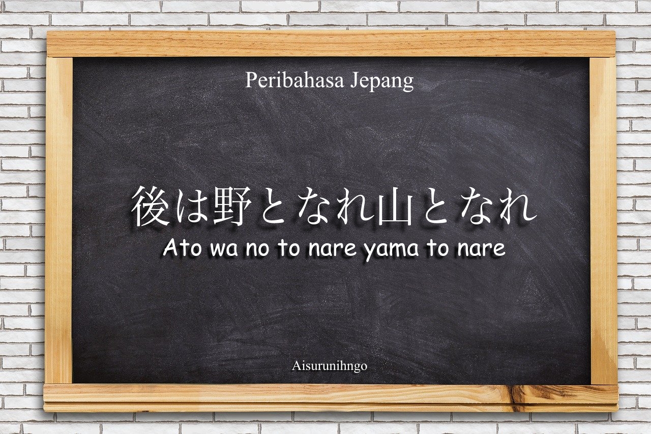 Peribahasa Jepang : Ato wa no to nare yama to nare
