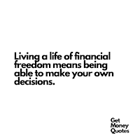 Living a life of financial freedom means being able to make your own decisions.