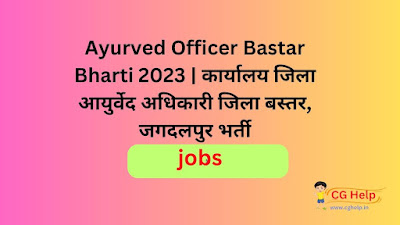 Ayurved Officer Bastar Bharti 2023 | कार्यालय जिला आयुर्वेद अधिकारी जिला बस्तर, जगदलपुर भर्ती