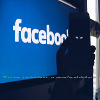 FTC يجعلها رسمية: خدع Cambridge Analytica مستخدمي Facebook مع جمع البيانات