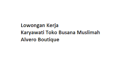 Lowongan Kerja Karyawati Toko Busana Muslimah Alvero Boutique