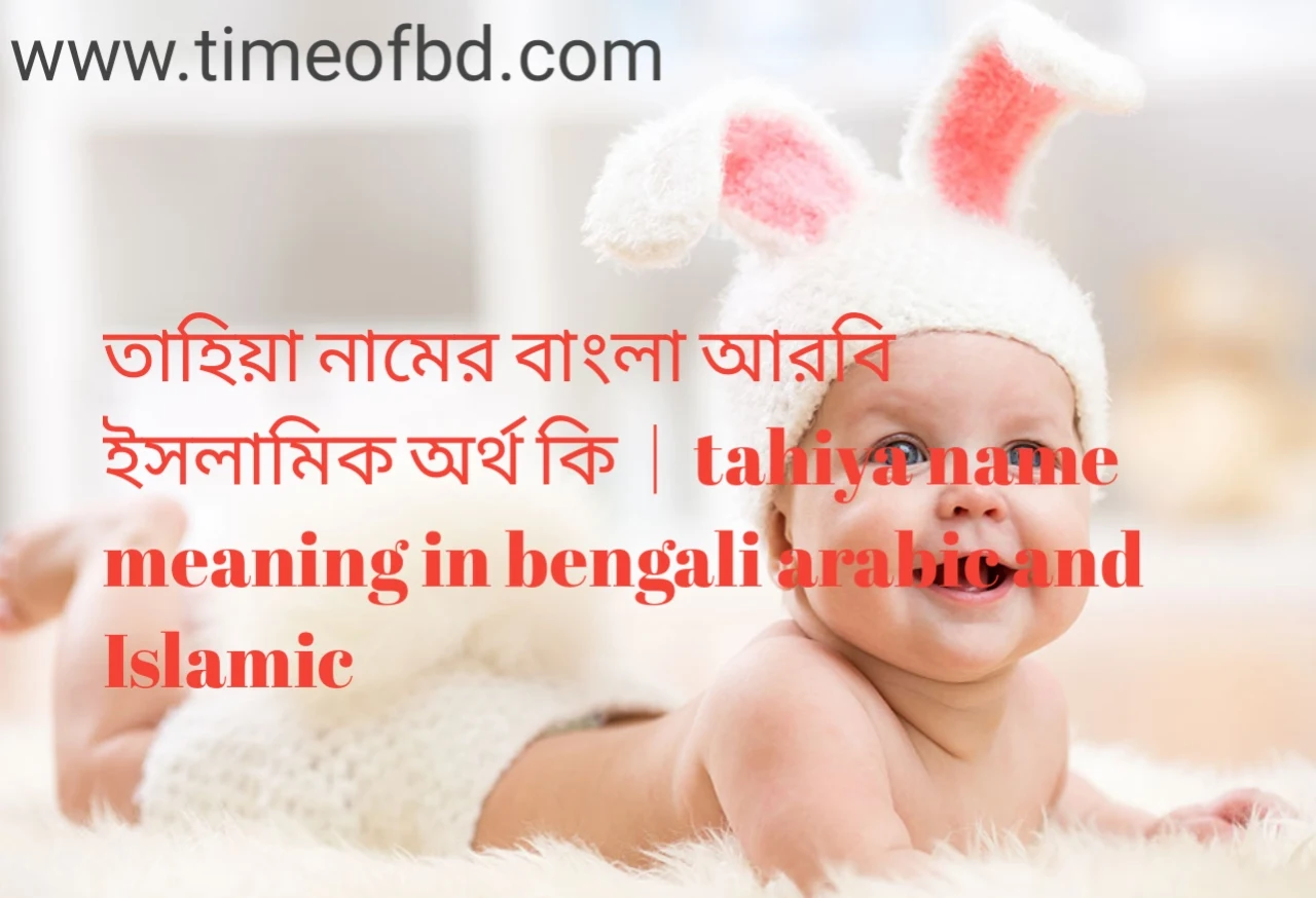 তাহিয়া নামের অর্থ কী, তাহিয়া নামের বাংলা অর্থ কি, তাহিয়া নামের ইসলামিক অর্থ কি, tahiya name meaning in bengali