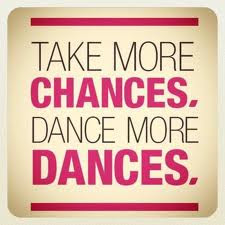 Take more chances dance more dances