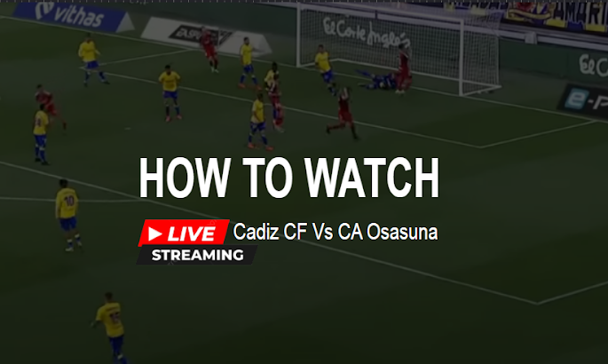Stream La Liga Live Easily Get Entertainment From Cadiz CF Vs CA Osasuna In Azeg Football Match Completely Free