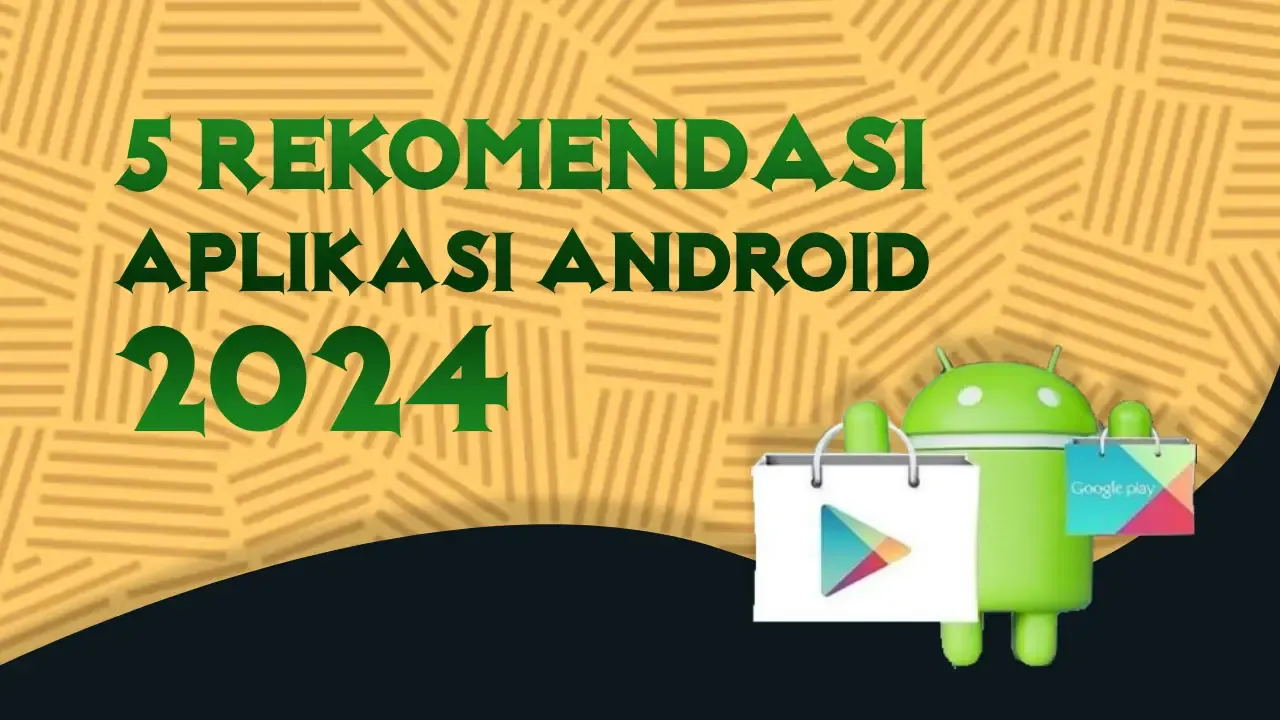 5 Rekomendasi Aplikasi Android di Tahun 2024 Wajib Didownload