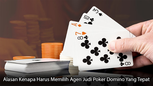 Alasan Kenapa Harus Memilih Agen Judi Poker Domino Yang Tepat