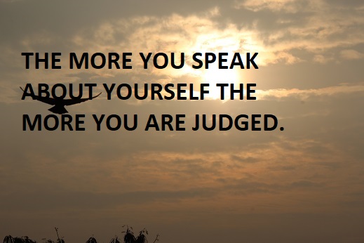 THE MORE YOU SPEAK ABOUT YOURSELF THE MORE YOU ARE JUDGED.