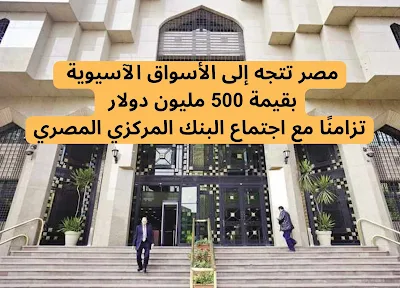 مصر تتجه الي الأسواق الآسيوية بقيمة 500 مليون دولار بالتزامن مع اجتماع البنك المركزي المصري