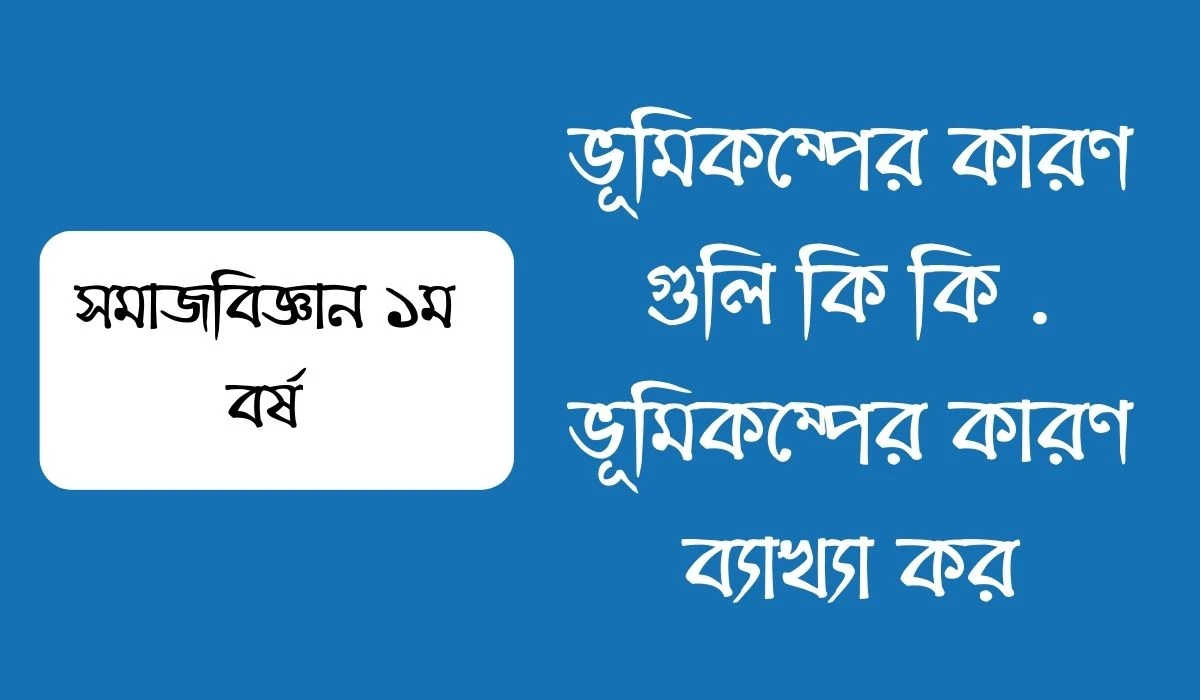 ভূমিকম্পের কারণ গুলি কি কি  ভূমিকম্পের কারণ ব্যাখ্যা কর