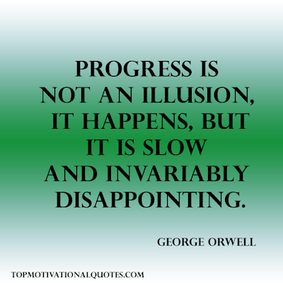 Progress is not an illusion, it happens, but it is slow and invariably disappointing. George Orwell - Positive phrases