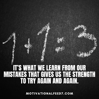 It’s what we learn from our mistakes that gives us the strength to try again and again.