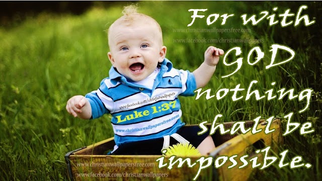 Luke 1 : 37 For with God nothing shall be impossible.