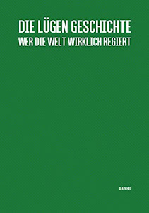 Die Lügen Geschichte: Wer die Welt wirklich regiert