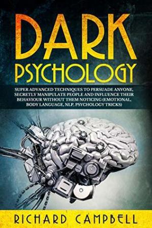 Dark Psychology : Super ADVANCED Techniques to PERSUADE ANYONE, Secretly MANIPULATE People and INFLUENCE Their Behavior Without Them Noticing 