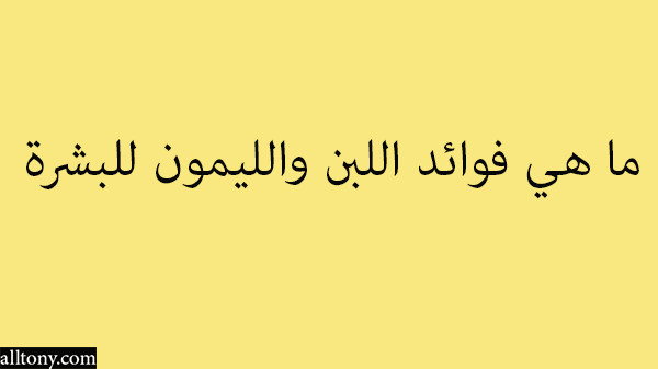 ما هي فوائد اللبن والليمون للبشرة 