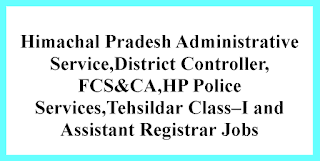 Himachal Pradesh Administrative Service,District Controller, FCS&CA,HP Police Services,Tehsildar Class–I and Assistant Registrar Jobs