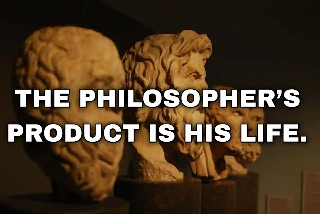 The philosopher’s product is his life. Friedrich Nietzsche