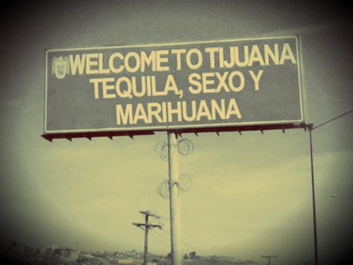 "Welcome to Tijuana, tequila, sexo y marihuana." Manu Chao