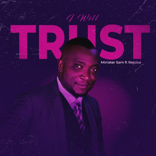 Minister Sam Ft. Rejoice - I Will Trust Lyrics + MP3 DOWNLOAD