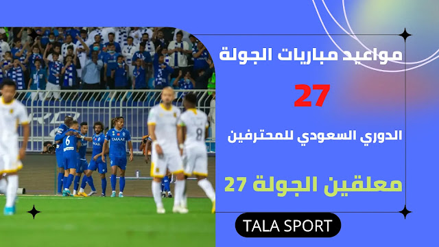 جدول مواعيد مباريات الجولة 27 في الدوري السعودي للمحترفين 2021-2022