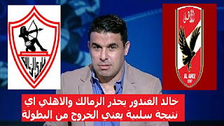خالد الغندور يحذر الزمالك والاهلي اي نتيجة سلبية يعني الخروج من البطولة
